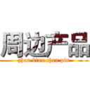周边产品 (zhou bian chan pin)