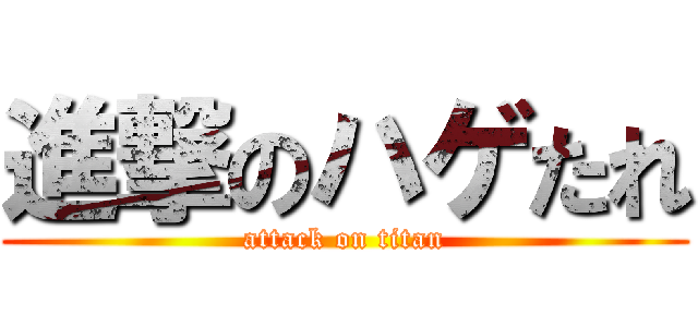 進撃のハゲたれ (attack on titan)