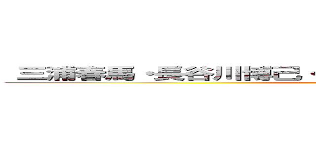  三浦春馬・長谷川博己・水原希子・本郷奏多・三浦貴大 ()