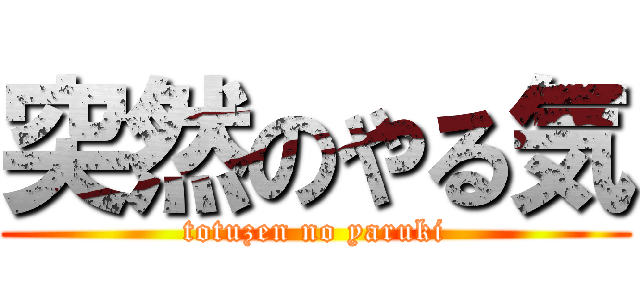 突然のやる気 (totuzen no yaruki)