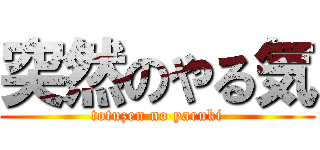 突然のやる気 (totuzen no yaruki)