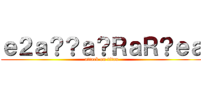 ｅ２ａ？？ａ？ＲａＲ？ｅａ (attack on titan)