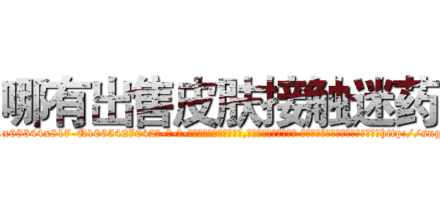 哪有出售皮肤接触迷药 (哪有出售皮肤接触迷药【电-话151x68344x817-Q1065427042元-吉-药-业】我们做的是长期生意,靠的是老客户长期支持 哪有出售皮肤接触迷药在发表了一篇http://sngk.net/2ykVaM

参考消息网我们做的是长期生意,靠的是老客户长期支持也许我们早该意识到，就连鲍勃·霍斯金斯（金球奖戏剧类电影男主角 
)