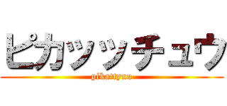 ピカッッチュウ (pikattyuu)
