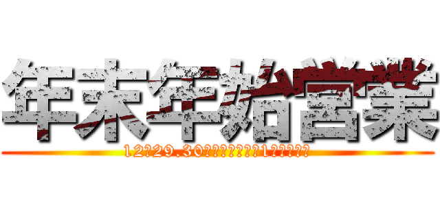 年末年始営業 (12月29.30日まで　新年は1月５日から)