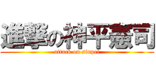 進撃の神平憲司 (attack on sinpei)