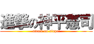 進撃の神平憲司 (attack on sinpei)