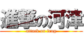 進撃の河津 (attack on frog)