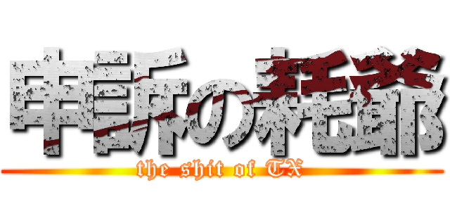 申訴の耗爺 (the shit of TX)