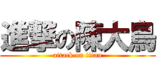 進撃の陳大鳥 (attack on titan)