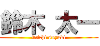 鈴木 太一 (taichi suzuki)