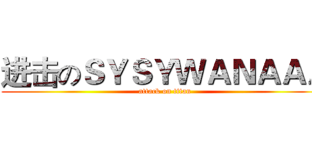 进击のＳＹＳＹＷＡＮＡＡＡ (attack on titan)