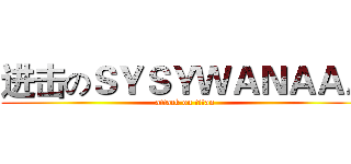 进击のＳＹＳＹＷＡＮＡＡＡ (attack on titan)