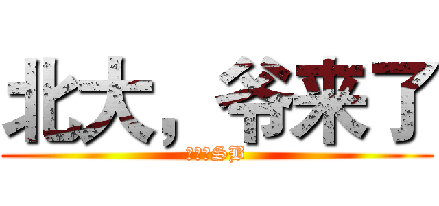 北大，爷来了 (隔壁是SB)