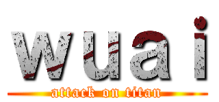ｗｕａｉ (attack on titan)