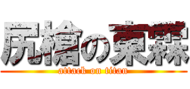 尻槍の東霖 (attack on titan)