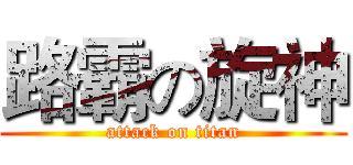 路霸の旋神 (attack on titan)