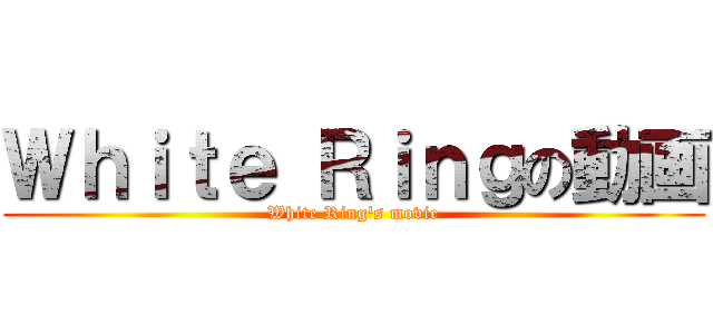 Ｗｈｉｔｅ Ｒｉｎｇの動画 (White Ring's movie)