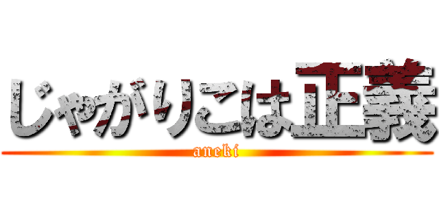 じゃがりこは正義 (aneki)