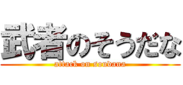 武者のそうだな (attack on soudana)