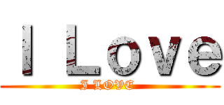 Ｉ Ｌｏｖｅ (I LOVE )