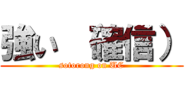 強い （確信） (sotorong on UC)