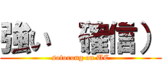 強い （確信） (sotorong on UC)