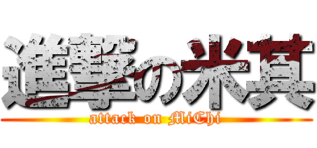 進撃の米其 (attack on MiChi)