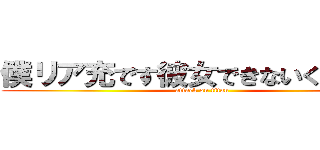 僕リア充です彼女できないくずどもが (attack on titan)