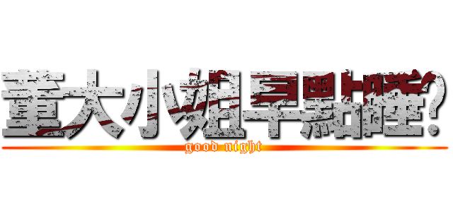 董大小姐早點睡吧 (good night)