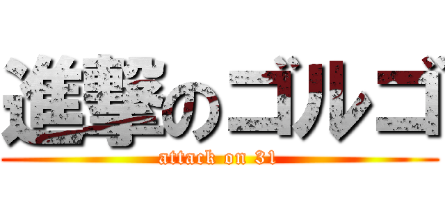 進撃のゴルゴ (attack on 31)