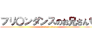 フリ〇ンダンスのお兄さん♥ (attack on titan)
