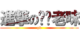 進撃の屌你老味 (pk)
