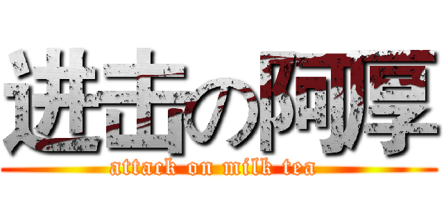进击の阿厚 (attack on milk tea )
