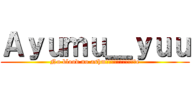 Ａｙｕｍｕ＿ｙｕｕ (No blood no ashmรื่ไผ่รยมิอe)