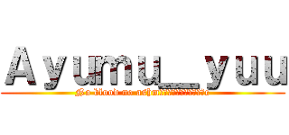 Ａｙｕｍｕ＿ｙｕｕ (No blood no ashmรื่ไผ่รยมิอe)