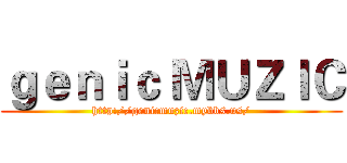 ｇｅｎｉｃ ＭＵＺＩＣ (http://genicmuzic.mybbs.us/)