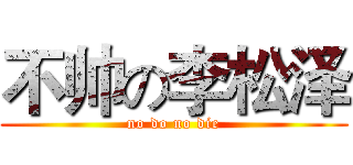 不帅の李松泽 (no do no die)