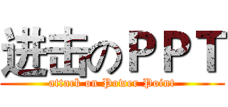 进击のＰＰＴ (attack on Power Point)
