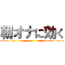 朝オナに効く ()