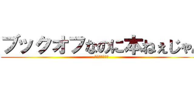ブックオフなのに本ねぇじゃん (さすがこころ君)