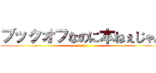 ブックオフなのに本ねぇじゃん (さすがこころ君)
