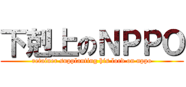 下剋上のＮＰＰＯ (retainer supplanting his lord on nppo)