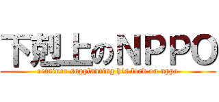 下剋上のＮＰＰＯ (retainer supplanting his lord on nppo)