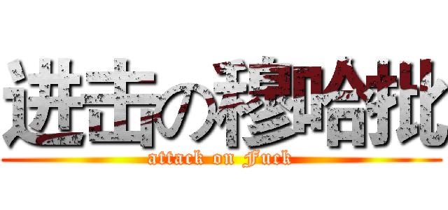 进击の穆哈批 (attack on Fuck)