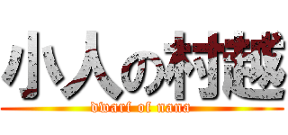 小人の村越 (dwarf of nana)