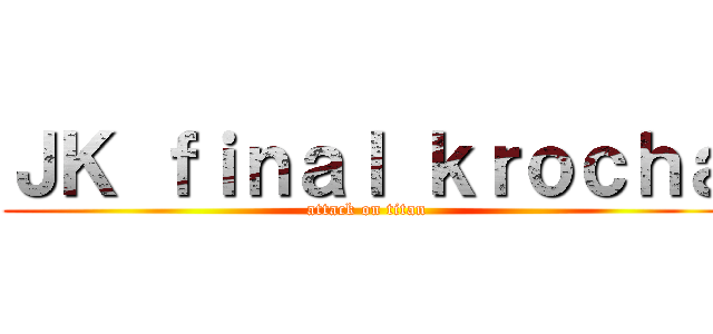 ＪＫ ｆｉｎａｌ ｋｒｏｃｈａ (attack on titan)