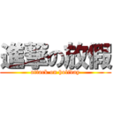 進撃の放假 (attack on holiday)