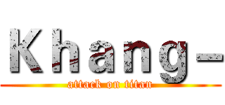 Ｋｈａｎｇ－ (attack on titan)