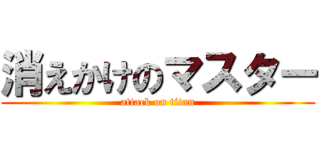 消えかけのマスター (attack on titan)